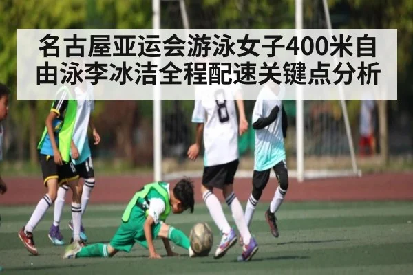 名古屋亚运会游泳女子400米自由泳李冰洁全程配速关键点分析