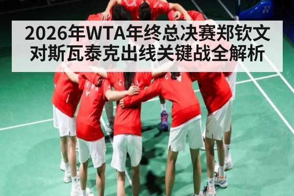 2026年WTA年终总决赛郑钦文对斯瓦泰克出线关键战全解析