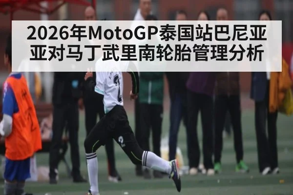 2026年MotoGP泰国站巴尼亚亚对马丁武里南轮胎管理分析